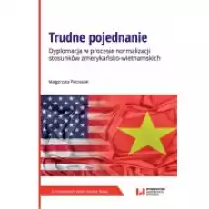 Trudne pojednanie Dyplomacja w procesie normalizacji stosunków amerykańskowietnamskich Książki Podręczniki i lektury