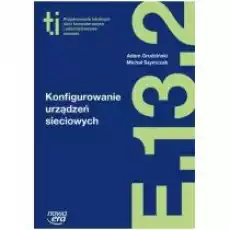 Konfigurowanie urządzeń sieciowych E132 Podręcznik do kształcenia w zawodzie technik informatyk Książki Podręczniki i lektury