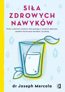 Siła zdrowych nawyków proste codzienne czynności które pomogą ci wzmocnić odporność zapobiec chronicznym chorobom i żyć dłużej Książki Poradniki