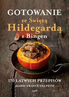 Gotowanie ze Świętą Hildegardą z Bingen 170 łatwych przepisów Książki Kucharskie