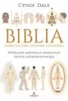 Biblia energetycznej anatomii człowieka Holistyczne vademecum skutecznych technik uzdrawiania energią Książki Poradniki