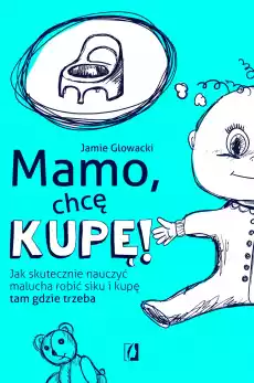 Mamo chcę kupę Jak skutecznie nauczyć malucha robić siku i kupę tam gdzie trzeba wyd 2022 Książki Poradniki