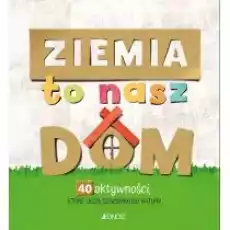 Ziemia to nasz dom 40 aktywności które uczą szacunku do natury Książki Dla dzieci