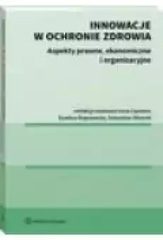 Innowacje w ochronie zdrowia Aspekty prawne ekonomiczne i organizacyjne Książki Ebooki