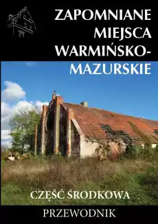 Zapomniane miejsca Warmińskomazurskie część środkowa Przewodnik Książki Turystyka mapy atlasy