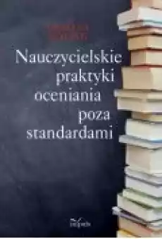 Nauczycielskie praktyki oceniania poza standardami Książki Ebooki