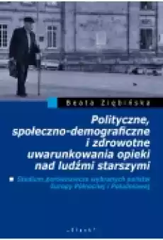 Polityczne społecznodemograficzne i zdrowotne uwarunkowania opieki nad ludźmi starszymi Książki Historia