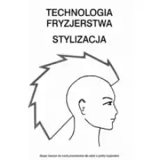 Technologia fryzjerstwa Stylizacja Zeszyt ćwiczeń do nauki przedmiotów dla szkół o profilu fryzjerskim Książki Podręczniki i lektury