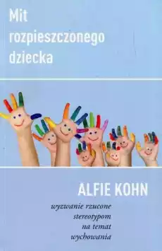 Mit rozpieszczonego dziecka wyzwanie rzucone stereotypom na temat wychowania Książki Nauki społeczne Psychologiczne