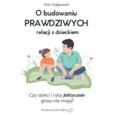 O budowaniu PRAWDZIWYCH relacji z dzieckiem Książki Poradniki