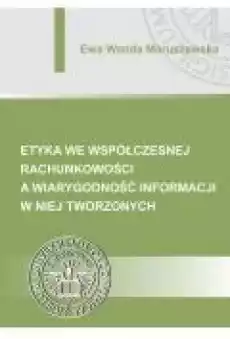 Etyka we współczesnej rachunkowości a wiarygodność informacji w niej tworzonych Książki Ebooki