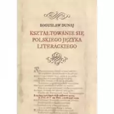 Kształtowanie się polskiego języka literackiego Książki Nauki humanistyczne