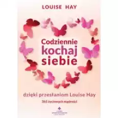 Codziennie kochaj siebie dzięki przesłaniom Louise Hay 365 życiowych mądrości Książki Poradniki