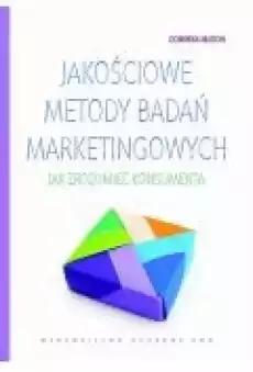 Jakościowe metody badań marketingowych Jak zrozumieć konsumenta Książki Ebooki