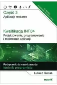 Kwalifikacja INF04 Projektowanie programowanie i testowanie aplikacji Część 3 Aplikacje webowe Podręcznik do nauki zawodu Książki Podręczniki i lektury