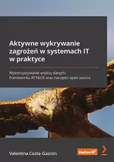 Aktywne wykrywanie zagrożeń w systemach IT w praktyce Wykorzystywanie analizy danych frameworku ATTCK oraz narzędzi open sour Książki Informatyka