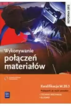 Wykonywanie połączeń materiałów Kwalifikacja M203 Podręcznik do nauki zawodów technik mechanik i ślusarz Książki Podręczniki i lektury