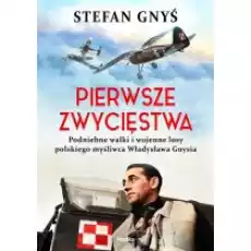 Pierwsze zwycięstwa Podniebne walki i wojenne losy polskiego myśliwca Władysława Gnysia Książki Biograficzne