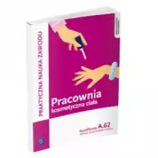 Praktyczna nauka zawodu Pracownia kosmetyczna ciała Kwalifikacja A62 Technik usług kosmetycznych Książki Podręczniki i lektury