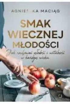 Smak wiecznej młodości Jak zachować młodość i witalność w każdym wieku Książki