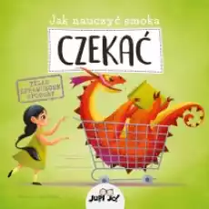 Jak nauczyć smoka czekać Książki Dla dzieci