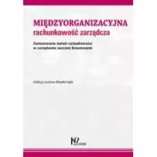 Międzyorganizacyjna rachunkowość zarządcza Zastosowania metod rachunkowości w zarządzaniu sieciami biznesowymi Książki Podręczniki i lektury