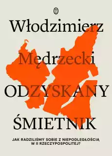 Odzyskany śmietnik Jak radziliśmy sobie z niepodległością w II Rzeczypospolitej Książki Historia