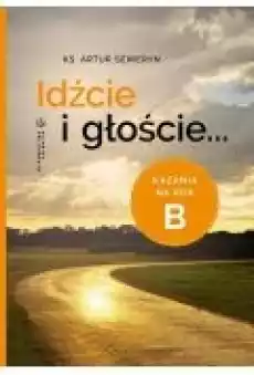 Idźcie i głoście Kazania na rok B Książki Religia