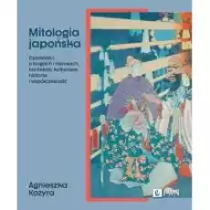 Mitologia japońska Opowieści o bogach i herosach konteksty kulturowe historia i współczesność Książki Nauki humanistyczne