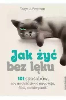 Jak żyć bez lęku 101 sposobów aby się uwolnić od niepokoju fobii ataków paniki Książki Poradniki