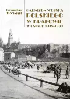 Garnizon Wojska Polskiego w Krak w latach 191839 Książki Historia