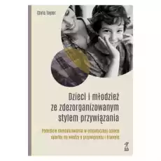 Dzieci i młodzież ze zdezorganizowanym stylem przywiązania Podejście mentalizowania w empatycznej opiece opartej na wiedzy o pr Książki Nauki społeczne Psychologiczne