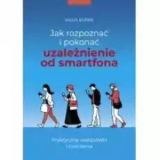 Jak rozpoznać i pokonać uzależnienie od smartfona Książki Poradniki