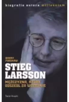 Stieg Larsson Mężczyzna który odszedł za wcześnie Książki Biograficzne