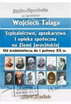 Szpitalnictwo aptekarstwo i opieka społeczna na Ziemi Jarocińskiej Od średniowiecza do I połowy XX w Książki Historia