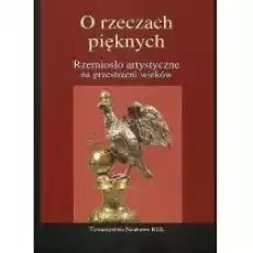 O rzeczach pięknych Rzemiosło artystyczne na przestrzeni wieków Książki Kultura i sztuka