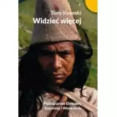 Widzieć więcej Podróż przez Ekwador Kolumbię Książki Literatura podróżnicza