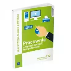 Pracownia urządzeń techniki komputerowej Technik informatyk Kwalifikacja E12 Praktyczna nauka zawodu Szkoły ponadgimnazjal Książki Podręczniki i lektury