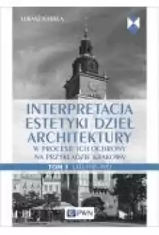 Interpretacja estetyki dzieł architektury w procesie ich ochrony na przykładzie Krakowa Lata 19451970 Tom 1 Książki Kultura i sztuka