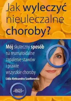 Jak wyleczyć nieuleczalne choroby Książki Zdrowie medycyna