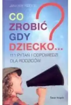 Co Zrobić Gdy Dziecko 111 Pytań I Odpowiedzi Dla Rodziców Książki Poradniki