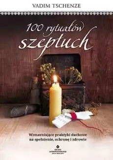 100 rytuałów szeptuch wzmacniające praktyki duchowe na spełnienie ochronę i zdrowie Książki Poradniki