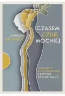 Czasem czuję mocniej Rozmowy o wychodzeniu z kryzysu psychicznego Książki Literatura faktu