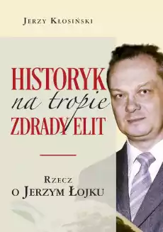 Historyk na tropie zdrady elit Rzecz o Jerzym Łojku Książki Literatura faktu