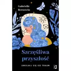 Szczęśliwa przyszłość Uwolnij się od traum Książki Poradniki