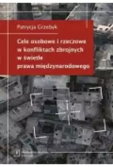 Cele osobowe i rzeczowe w konfliktach zbrojnych w świetle prawa międzynarodowego Książki Nauki humanistyczne