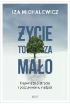 Życie to za mało Reportaże o stracie i poszukiwaniu nadziei Książki Literatura faktu