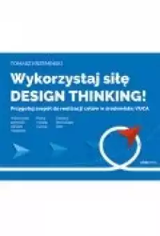 Wykorzystaj siłę design thinking Przygotuj zespół do realizacji celów w środowisku VUCA Książki Ebooki