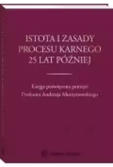 Istota i zasady procesu karnego 25 lat później Księga poświęcona pamięci Profesora Andrzeja Murzynowskiego Książki Ebooki