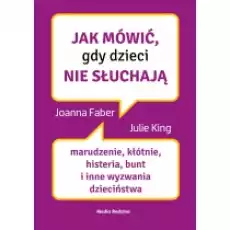 Jak mówić gdy dzieci nie słuchają Marudzenie kłótnie histeria bunt i inne wyzwania dzieciństwa Książki Poradniki